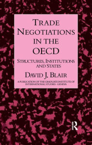 Title: Trade Negotiations In The OECD: Structures, Institutions and States, Author: David J. Blair