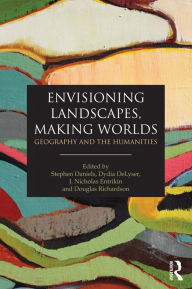 Title: Envisioning Landscapes, Making Worlds: Geography and the Humanities, Author: Stephen Daniels