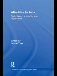 Title: Alterities in Asia: Reflections on Identity and Regionalism, Author: Leong Yew