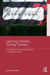 Title: Learning Chinese, Turning Chinese: Challenges to Becoming Sinophone in a Globalised World, Author: Edward McDonald