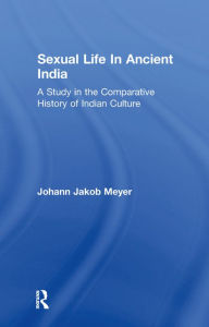 Title: Sexual Life In Ancient India V2: A Study in the Comparative History of Indian Culture, Author: Johann Jakob Meyer