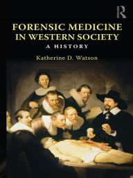 Title: Forensic Medicine in Western Society: A History, Author: Katherine D. Watson