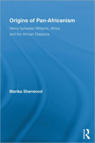 Title: Origins of Pan-Africanism: Henry Sylvester Williams, Africa, and the African Diaspora, Author: Marika Sherwood