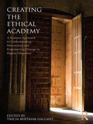 Title: Creating the Ethical Academy: A Systems Approach to Understanding Misconduct and Empowering Change, Author: Tricia Bertram Gallant