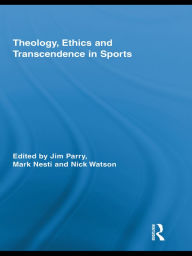 Title: Theology, Ethics and Transcendence in Sports, Author: Jim Parry