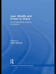 Title: Law, Wealth and Power in China: Commercial Law Reforms in Context, Author: John Garrick