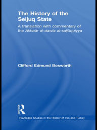 Title: The History of the Seljuq State: A Translation with Commentary of the Akhbar al-dawla al-saljuqiyya, Author: Clifford Edmund Bosworth