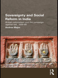 Title: Sovereignty and Social Reform in India: British Colonialism and the Campaign against Sati, 1830-1860, Author: Andrea Major