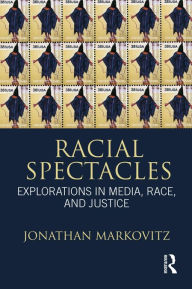 Title: Racial Spectacles: Explorations in Media, Race, and Justice, Author: Jonathan Markovitz