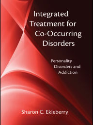 Title: Integrated Treatment for Co-Occurring Disorders: Personality Disorders and Addiction, Author: Sharon C. Ekleberry