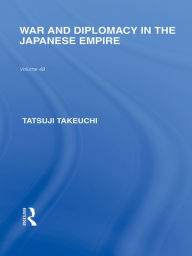 Title: War and Diplomacy in the Japanese Empire, Author: Tatsuji Takeuchi