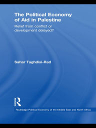 Title: The Political Economy of Aid in Palestine: Relief from Conflict or Development Delayed?, Author: Sahar Taghdisi-Rad