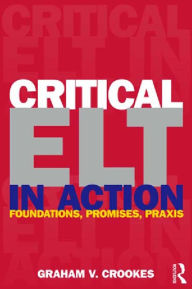 Title: Critical ELT in Action: Foundations, Promises, Praxis, Author: Graham V. Crookes