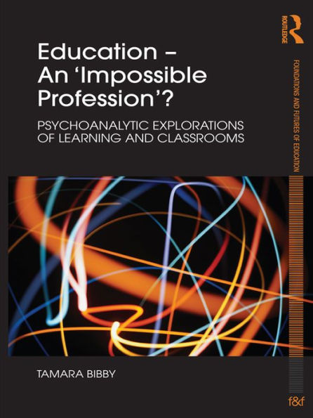 Education - An 'Impossible Profession'?: Psychoanalytic Explorations of Learning and Classrooms