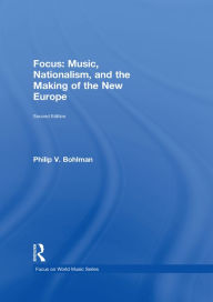 Title: Focus: Music, Nationalism, and the Making of the New Europe, Author: Philip V. Bohlman