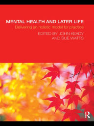 Title: Mental Health and Later Life: Delivering an Holistic Model for Practice, Author: John Keady