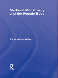 Title: Medieval Monstrosity and the Female Body, Author: Sarah Alison Miller