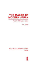 Title: The Maker of Modern Japan: The Life of Tokugawa Ieyasu, Author: A Sadler