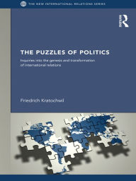 Title: The Puzzles of Politics: Inquiries into the Genesis and Transformation of International Relations, Author: Friedrich Kratochwil