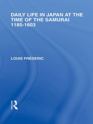 Title: Daily Life in Japan: At The Time of the Samurai, 1185-1603, Author: Louis Frederic