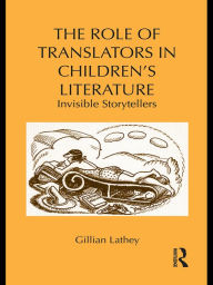 Title: The Role of Translators in Children's Literature: Invisible Storytellers, Author: Gillian Lathey