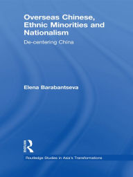 Title: Overseas Chinese, Ethnic Minorities and Nationalism: De-Centering China, Author: Elena Barabantseva