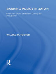 Title: Banking Policy in Japan: American Efforts at Reform During the Occupation, Author: William Tsutsui