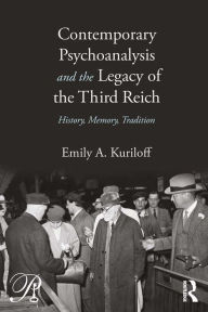 Title: Contemporary Psychoanalysis and the Legacy of the Third Reich: History, Memory, Tradition, Author: Emily A. Kuriloff