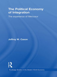Title: The Political Economy of Integration: The Experience of Mercosur, Author: Jeffrey W. Cason