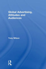 Title: Global Advertising, Attitudes, and Audiences, Author: Tony Wilson