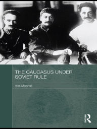 Title: The Caucasus Under Soviet Rule, Author: Alex Marshall