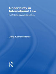 Title: Uncertainty in International Law: A Kelsenian Perspective, Author: Jörg Kammerhofer