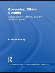 Title: Governing Ethnic Conflict: Consociation, Identity and the Price of Peace, Author: Andrew Finlay