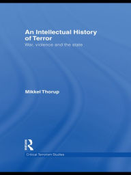 Title: An Intellectual History of Terror: War, Violence and the State, Author: Mikkel Thorup