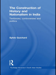 Title: The Construction of History and Nationalism in India: Textbooks, Controversies and Politics, Author: Sylvie Guichard