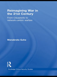 Title: Reimagining War in the 21st Century: From Clausewitz to Network-Centric Warfare, Author: Manabrata Guha