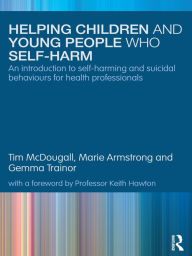 Title: Helping Children and Young People who Self-harm: An Introduction to Self-harming and Suicidal Behaviours for Health Professionals, Author: Tim McDougall