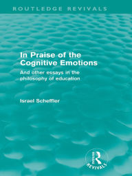 Title: In Praise of the Cognitive Emotions (Routledge Revivals): And Other Essays in the Philosophy of Education, Author: Israel Scheffler