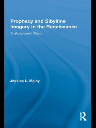 Title: Prophecy and Sibylline Imagery in the Renaissance: Shakespeare's Sibyls, Author: Jessica L. Malay