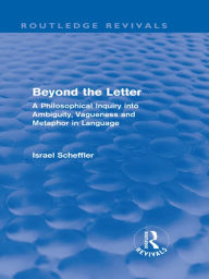 Title: Beyond the Letter (Routledge Revivals): A Philosophical Inquiry into Ambiguity, Vagueness and Methaphor in Language, Author: Israel Scheffler