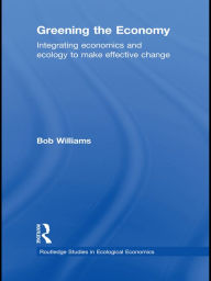 Title: Greening the Economy: Integrating Economics and Ecology to Make Effective Change, Author: Robert B. Williams