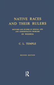 Title: Native Races and Their Rulers: Sketches and Studies of Official Life and Administrative Problems in Niger, Author: Charles Lindsay Temple