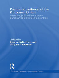 Title: Democratization and the European Union: Comparing Central and Eastern European Post-Communist Countries, Author: Leonardo Morlino