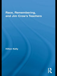 Title: Race, Remembering, and Jim Crow's Teachers, Author: Hilton Kelly