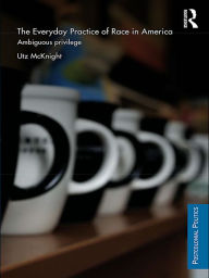 Title: Everyday Practice of Race in America: Ambiguous Privilege, Author: Utz McKnight