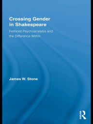 Title: Crossing Gender in Shakespeare: Feminist Psychoanalysis and the Difference Within, Author: James W. Stone