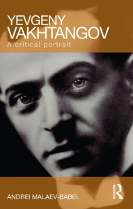 Title: Yevgeny Vakhtangov: A Critical Portrait, Author: Andrei Malaev-Babel
