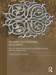 Title: Islamic Extremism in Kuwait: From the Muslim Brotherhood to Al-Qaeda and other Islamic Political Groups, Author: Falah Abdullah al-Mdaires