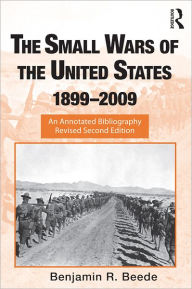 Title: The Small Wars of the United States, 1899-2009: An Annotated Bibliography, Author: Benjamin R. Beede