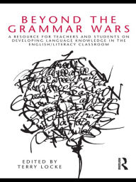 Title: Beyond the Grammar Wars: A Resource for Teachers and Students on Developing Language Knowledge in the English/Literacy Classroom, Author: Terry Locke